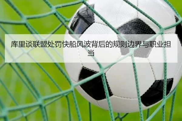 库里谈联盟处罚快船风波背后的规则边界与职业担当